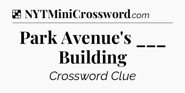 Solution: Park Avenue's ___ Building - NYT Crossword