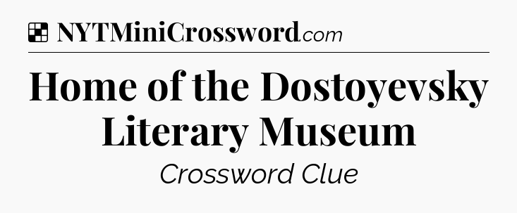 Solution: Home of the Dostoyevsky Literary Museum - NYT Crossword