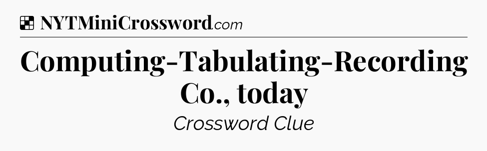 Solution: Computing-Tabulating-Recording Co., today - NYT Crossword