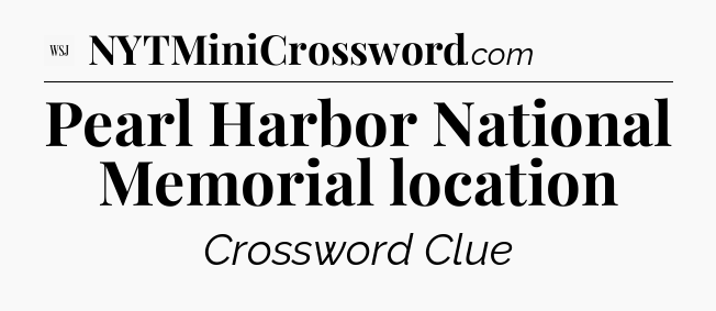 Pearl Harbor National Memorial location - WSJ Crossword