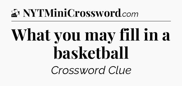 What you may fill in a basketball - Daily Themed Classic Crossword
