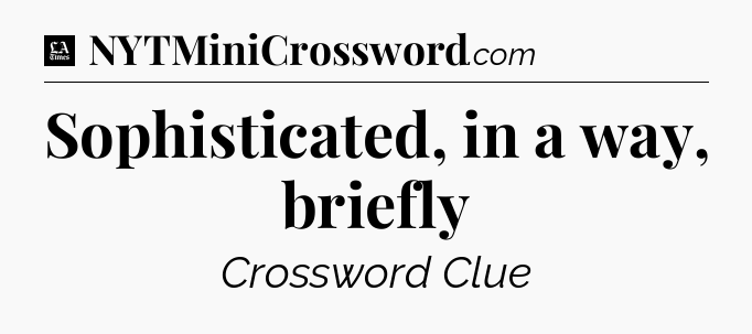 Sophisticated, in a way, briefly - LA Times Crossword