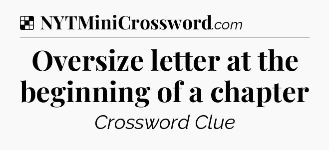 Solution: Oversize letter at the beginning of a chapter - NYT Crossword