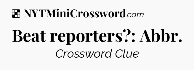 Solution: Beat reporters?: Abbr - NYT Crossword