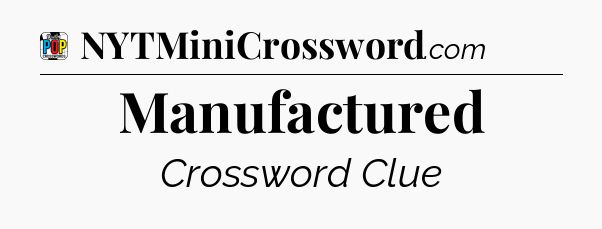 Manufactured Crossword Clue