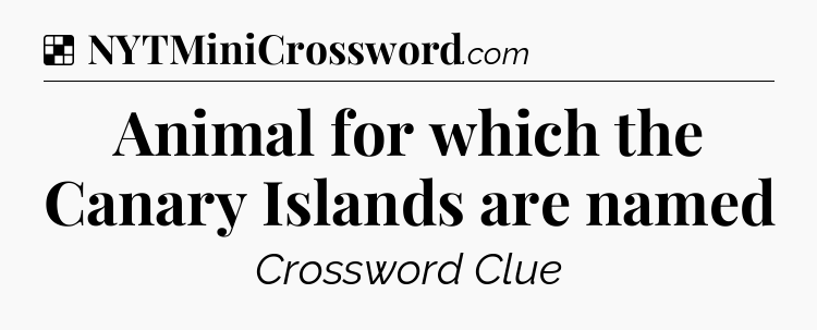Solution: Animal for which the Canary Islands are named - NYT Crossword