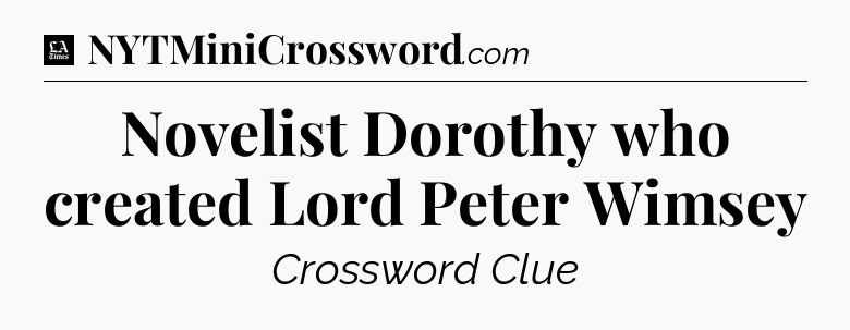 Novelist Dorothy who created Lord Peter Wimsey - LA Times Crossword