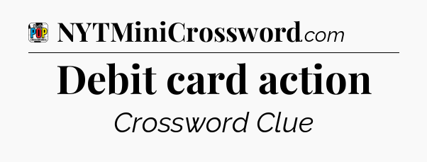 Debit card action Crossword Clue