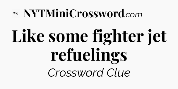 Like some fighter jet refuelings - WSJ Crossword