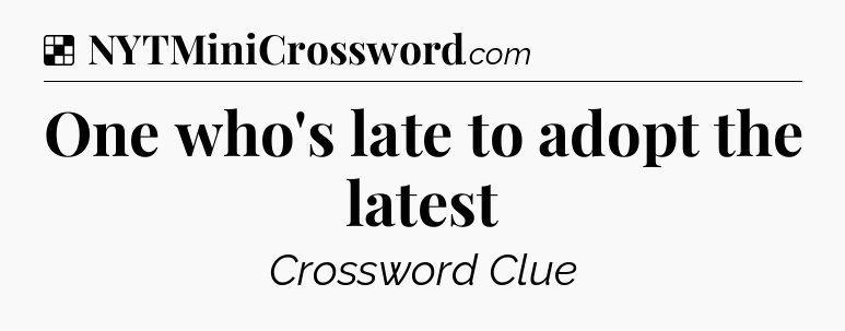 Solution: One who's late to adopt the latest - NYT Crossword