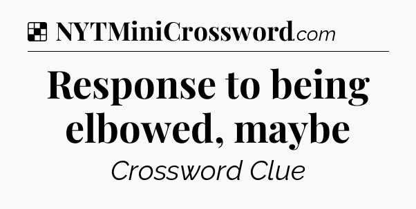 Solution: Response to being elbowed, maybe - NYT Crossword