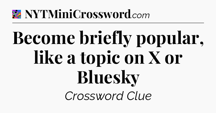 Become briefly popular, like a topic on X or Bluesky Crossword Clue