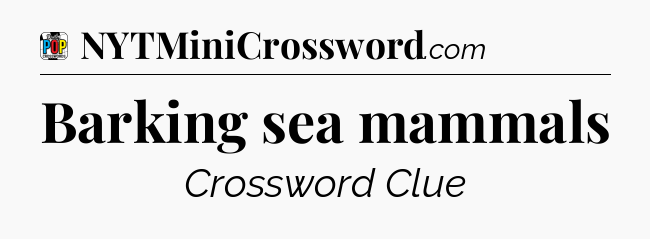 Barking sea mammals Crossword Clue