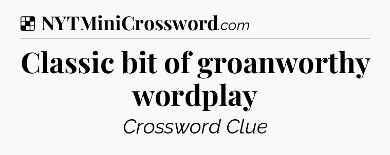 Solution: Classic bit of groanworthy wordplay - NYT Crossword