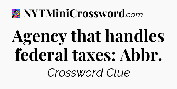 Agency that handles federal taxes: Abbr Crossword Clue