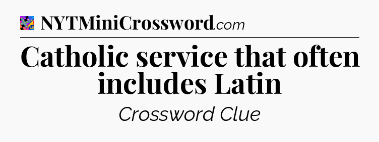 Catholic service that often includes Latin Crossword Clue