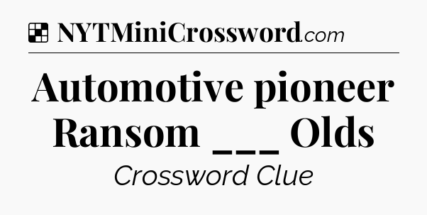 Solution: Automotive pioneer Ransom ___ Olds - NYT Crossword