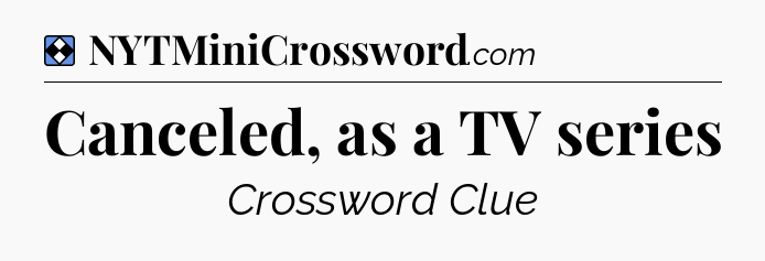Solution: Canceled, as a TV series - NYT Mini Crossword