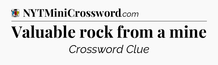 Valuable rock from a mine Crossword Clue