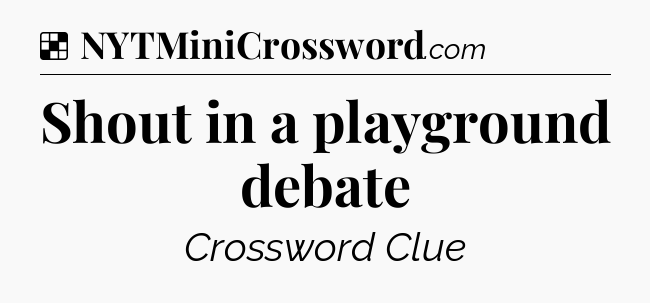 Solution: Shout in a playground debate - NYT Crossword