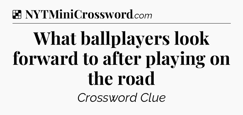 Solution: What ballplayers look forward to after playing on the road - NYT Crossword
