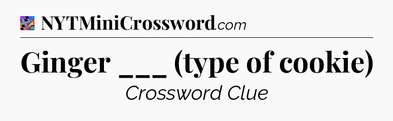 Ginger ___ (type of cookie) Crossword Clue