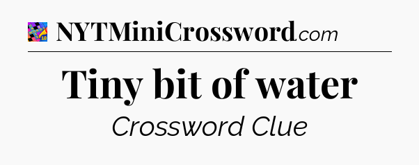 Tiny bit of water Crossword Clue