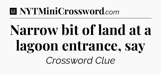 Narrow bit of land at a lagoon entrance, say - LA Times Crossword