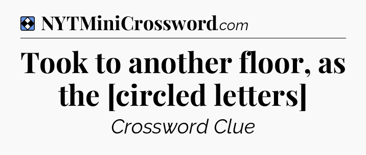 Solution: Took to another floor, as the [circled letters] - NYT Mini Crossword