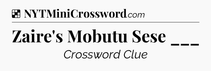 Solution: Zaire's Mobutu Sese ___ - NYT Crossword