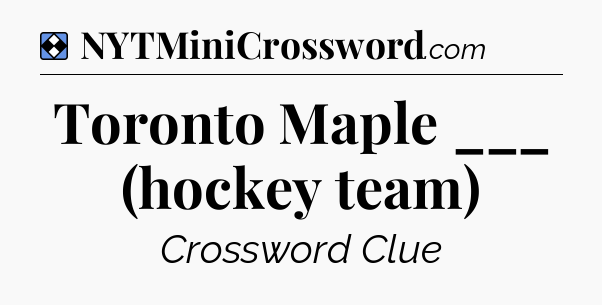 Solution: Toronto Maple ___ (hockey team) - NYT Mini Crossword