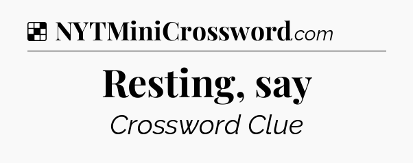 Solution: Resting, say - NYT Crossword