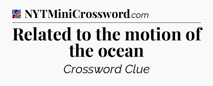 Related to the motion of the ocean Crossword Clue