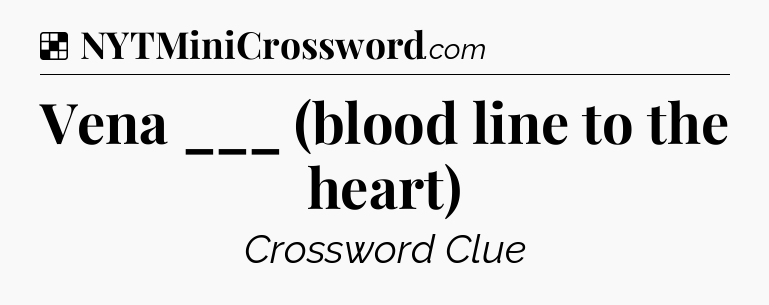 Solution: Vena ___ (blood line to the heart) - NYT Crossword