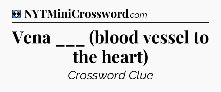 Solution: Vena ___ (blood vessel to the heart) - NYT Mini Crossword
