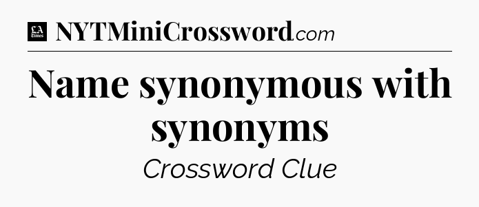 Name synonymous with synonyms - LA Times Crossword