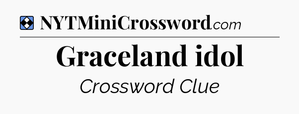 Solution: Graceland idol - NYT Mini Crossword