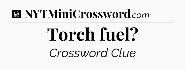 Torch fuel - LA Times Crossword