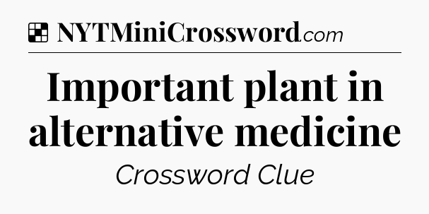 Solution: Important plant in alternative medicine - NYT Crossword