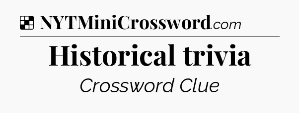 Solution: Historical trivia - NYT Crossword