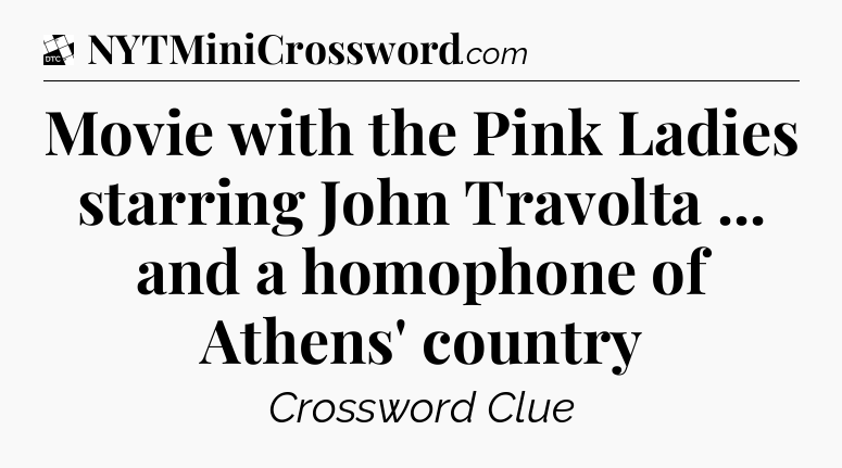 Movie with the Pink Ladies starring John Travolta ... and a homophone of Athens' country - Daily Themed Classic Crossword