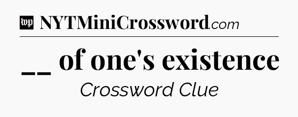 __ of one's existence Crossword Clue
