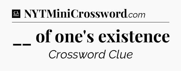 __ of one's existence - LA Times Crossword