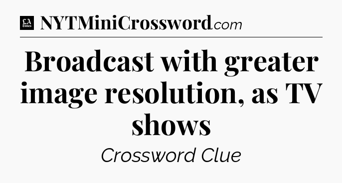 Broadcast with greater image resolution, as TV shows - LA Times Crossword