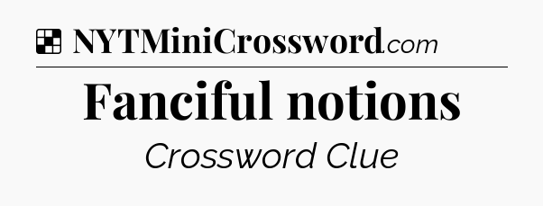 Solution: Fanciful notions - NYT Crossword