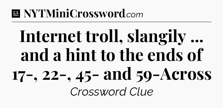 Internet troll, slangily ... and a hint to the ends of 17-, 22-, 45- and 59-Across - LA Times Crossword