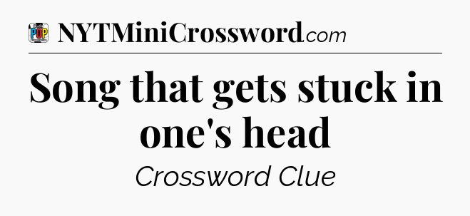 Song that gets stuck in one's head Crossword Clue