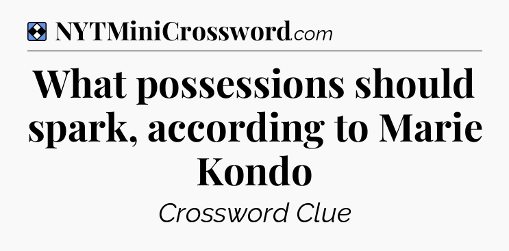 Solution: What possessions should spark, according to Marie Kondo - NYT Mini Crossword