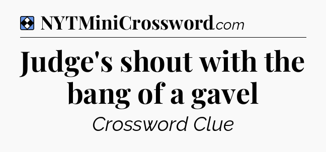 Solution: Judge's shout with the bang of a gavel - NYT Mini Crossword