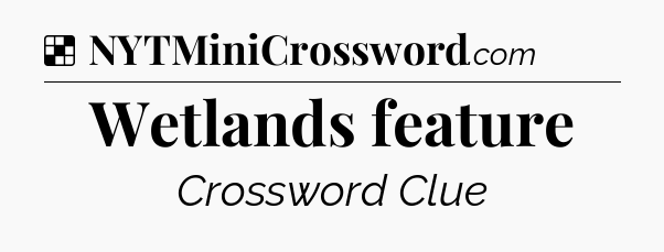 Solution: Wetlands feature - NYT Crossword